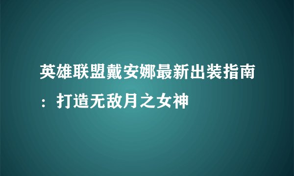英雄联盟戴安娜最新出装指南:打造无敌月之女神