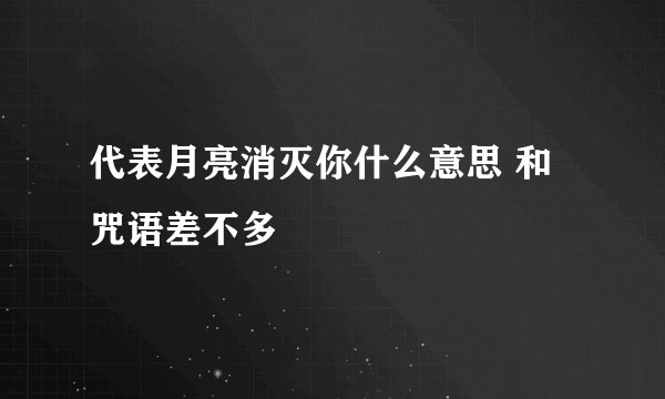 代表月亮消灭你什么意思 和咒语差不多