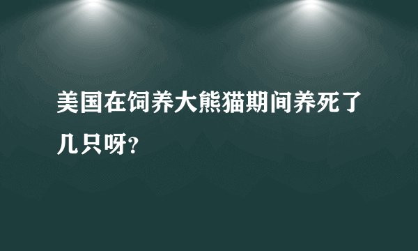 美国在饲养大熊猫期间养死了几只呀？