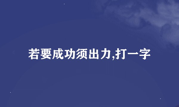 若要成功须出力,打一字