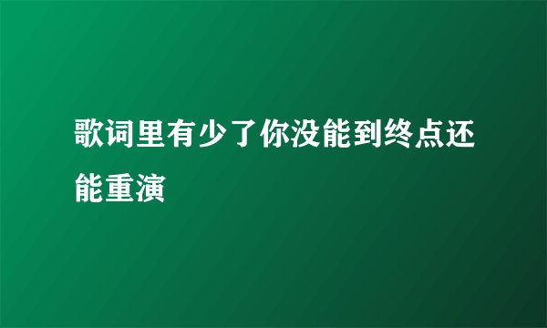 歌词里有少了你没能到终点还能重演