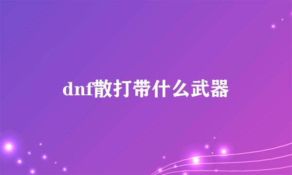 dnf散打带什么武器
