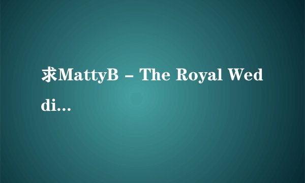 求MattyB - The Royal Wedding Song.mp3完整版网盘链接下载