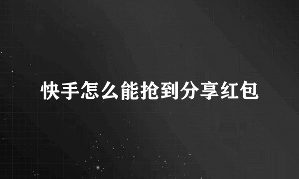 快手怎么能抢到分享红包