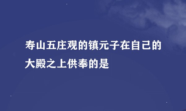 寿山五庄观的镇元子在自己的大殿之上供奉的是