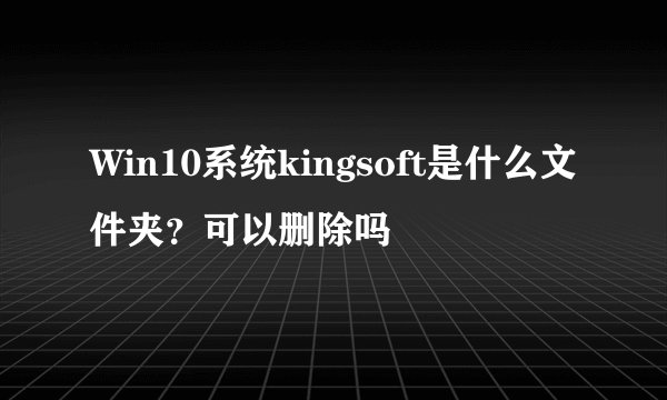 Win10系统kingsoft是什么文件夹？可以删除吗