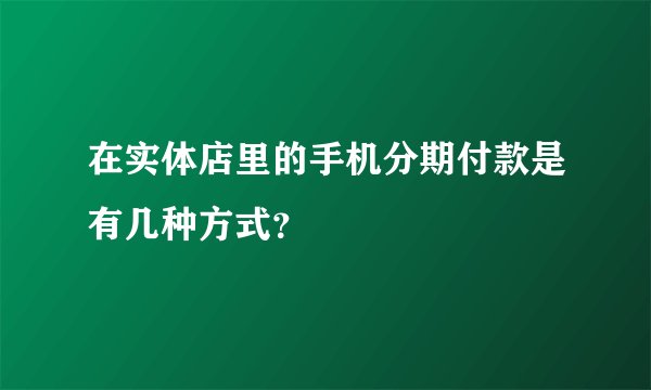 在实体店里的手机分期付款是有几种方式？