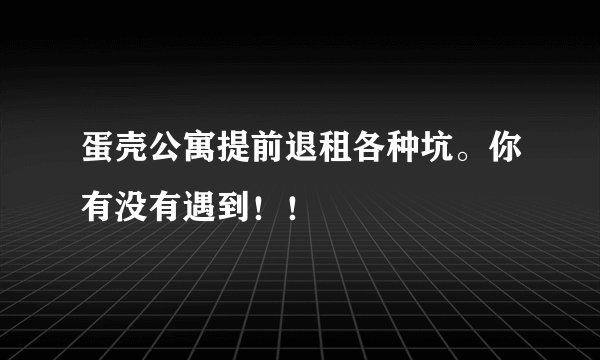 蛋壳公寓提前退租各种坑。你有没有遇到！！