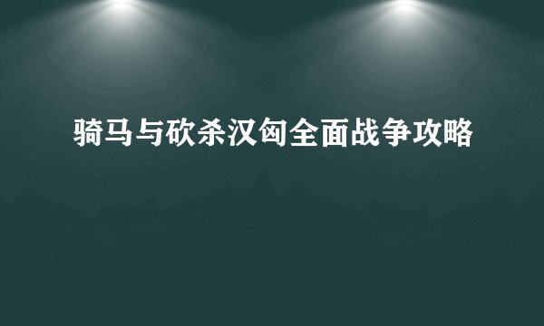 骑马与砍杀汉匈全面战争攻略