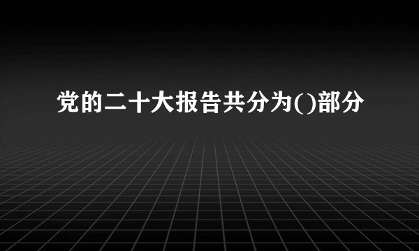 党的二十大报告共分为()部分