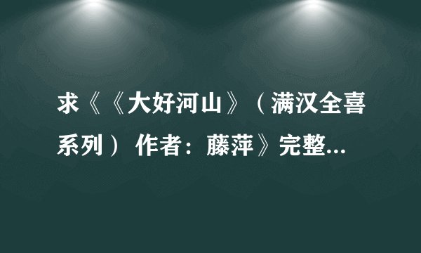 求《《大好河山》（满汉全喜系列） 作者：藤萍》完整网盘链接下载
