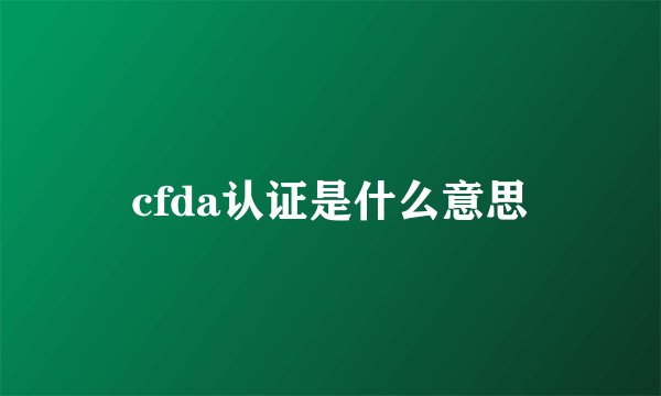 cfda认证是什么意思