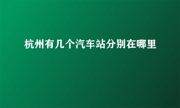 杭州有几个汽车站分别在哪里