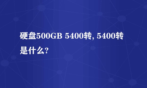 硬盘500GB 5400转, 5400转是什么?
