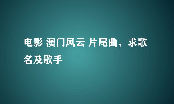 电影 澳门风云 片尾曲,求歌名及歌手