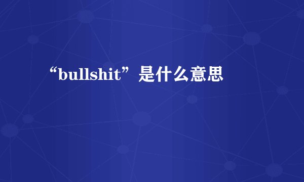 “bullshit”是什么意思