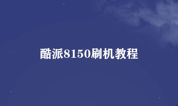 酷派8150刷机教程