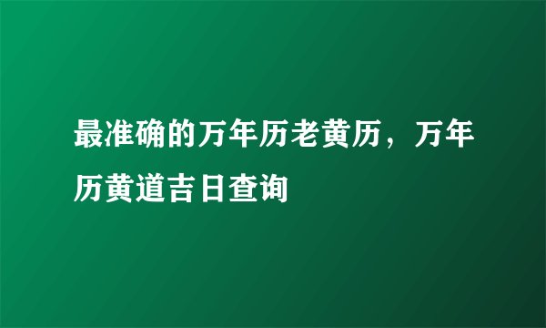 最准确的万年历老黄历，万年历黄道吉日查询