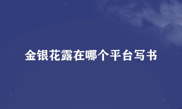 金银花露在哪个平台写书