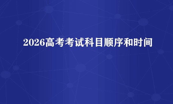 2026高考考试科目顺序和时间