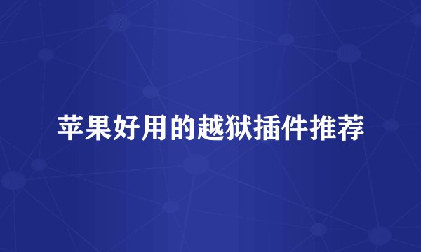 苹果好用的越狱插件推荐