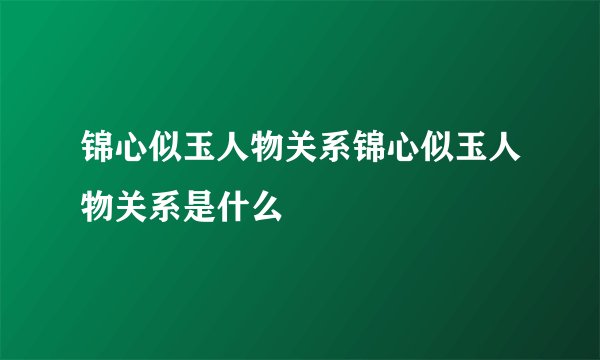 锦心似玉人物关系锦心似玉人物关系是什么