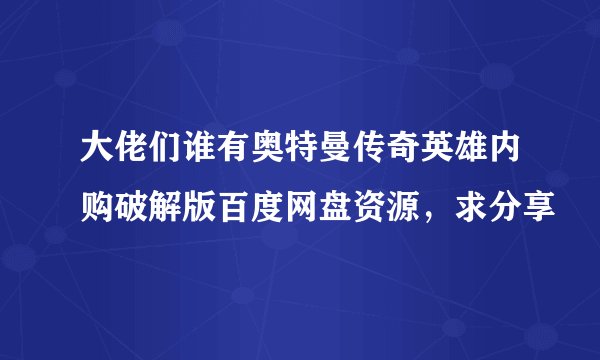 大佬们谁有奥特曼传奇英雄内购破解版百度网盘资源,求分享