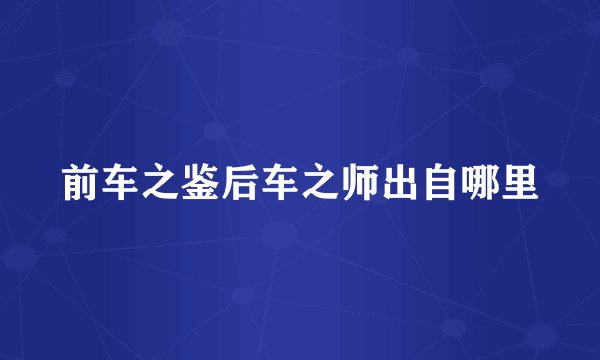 前车之鉴后车之师出自哪里