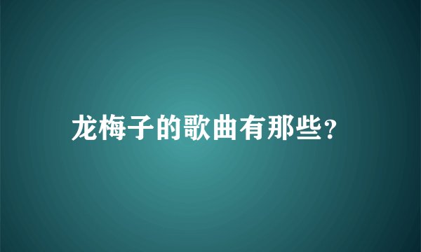 龙梅子的歌曲有那些？