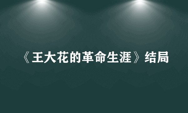 《王大花的革命生涯》结局