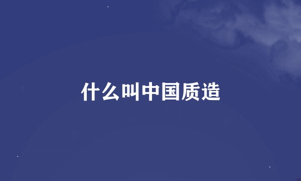 什么叫中国质造
