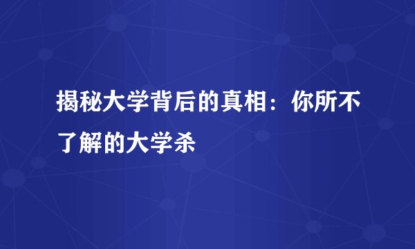 揭秘大学背后的真相：你所不了解的大学杀