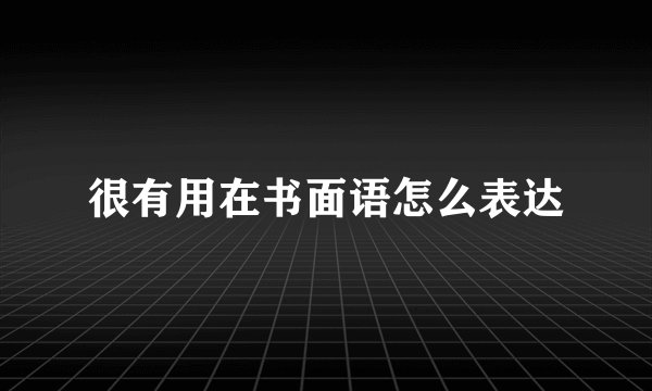 很有用在书面语怎么表达