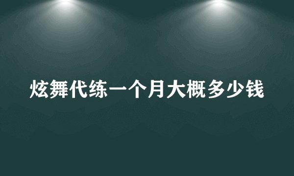 炫舞代练一个月大概多少钱