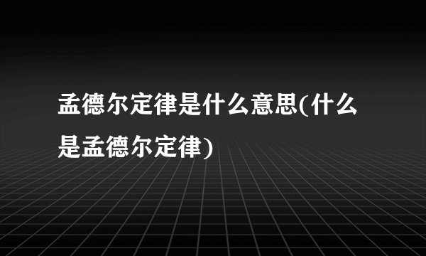孟德尔定律是什么意思(什么是孟德尔定律)