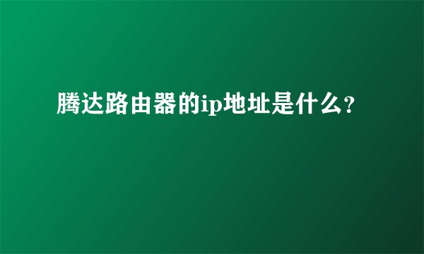 腾达路由器的ip地址是什么？