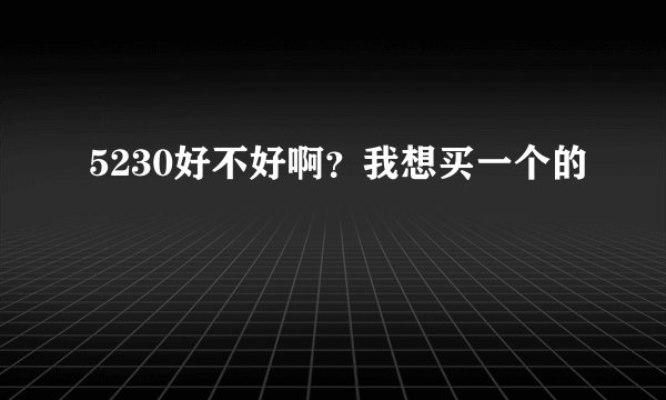 5230好不好啊？我想买一个的