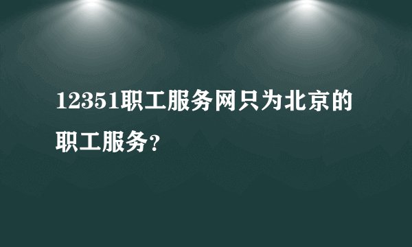 12351职工服务网只为北京的职工服务?