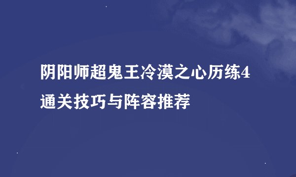 阴阳师超鬼王冷漠之心历练4通关技巧与阵容推荐