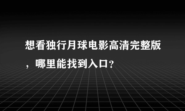 想看独行月球电影高清完整版，哪里能找到入口？