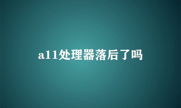 a11处理器落后了吗