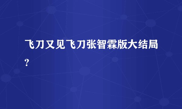 飞刀又见飞刀张智霖版大结局?