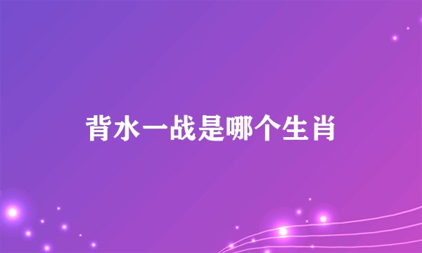 背水一战是哪个生肖