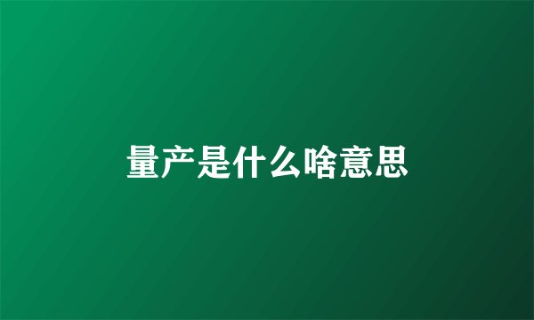 量产是什么啥意思