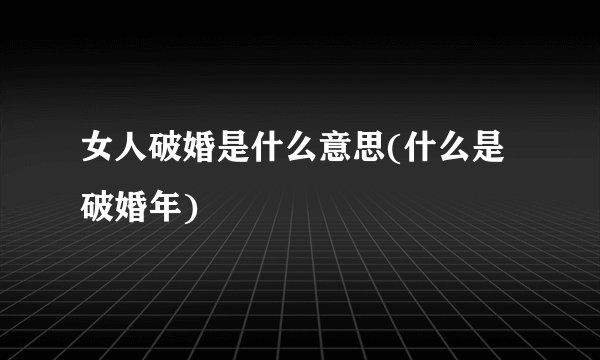 女人破婚是什么意思(什么是破婚年)