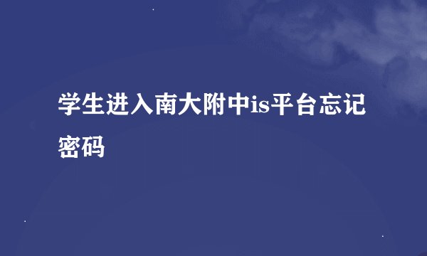 学生进入南大附中is平台忘记密码