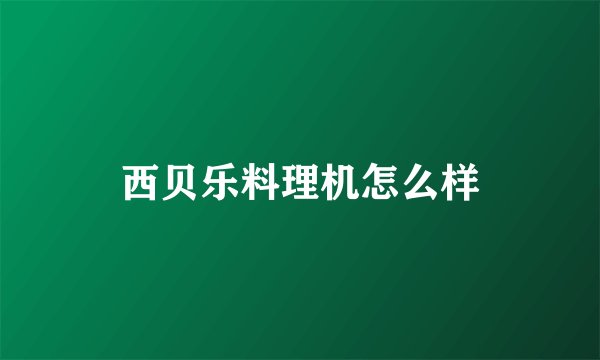 西贝乐料理机怎么样