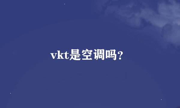vkt是空调吗？