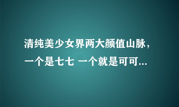 清纯美少女界两大颜值山脉，一个是七七 一个就是可可的QQ空间！
