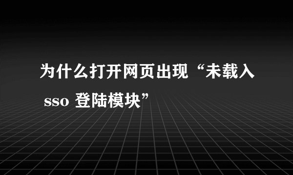 为什么打开网页出现“未载入 sso 登陆模块”